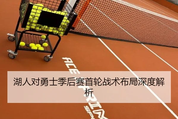 湖人对勇士季后赛首轮战术布局深度解析